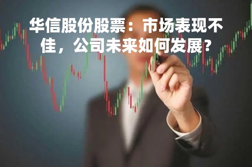 华信股份股票：市场表现不佳，公司未来如何发展？