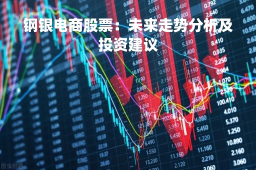 钢银电商股票：未来走势分析及投资建议