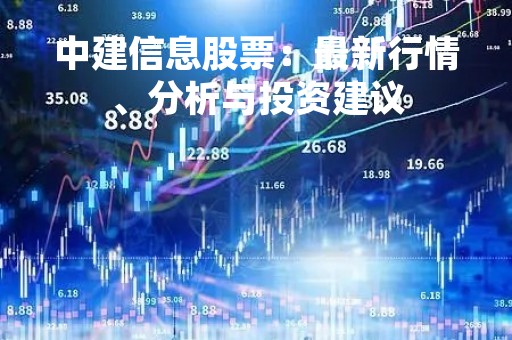 中建信息股票：最新行情、分析与投资建议