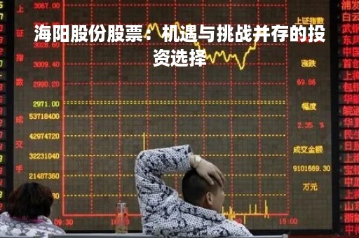 海阳股份股票：机遇与挑战并存的投资选择