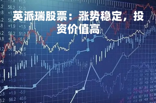 英派瑞股票：涨势稳定，投资价值高