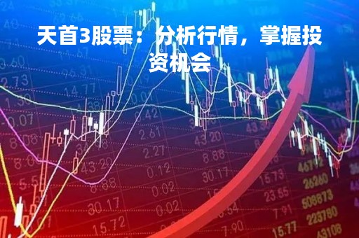 天首3股票：分析行情，掌握投资机会