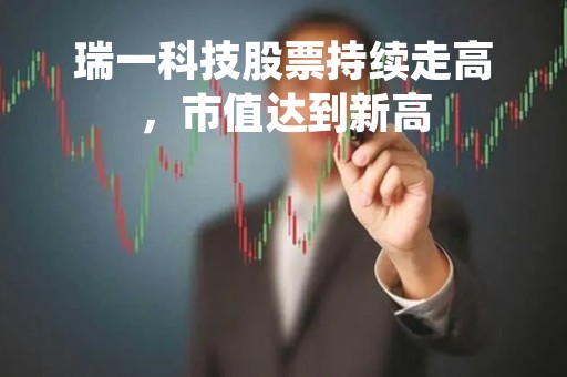 瑞一科技股票持续走高，市值达到新高