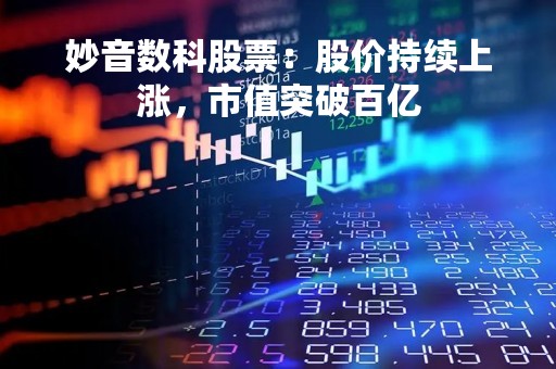 妙音数科股票：股价持续上涨，市值突破百亿