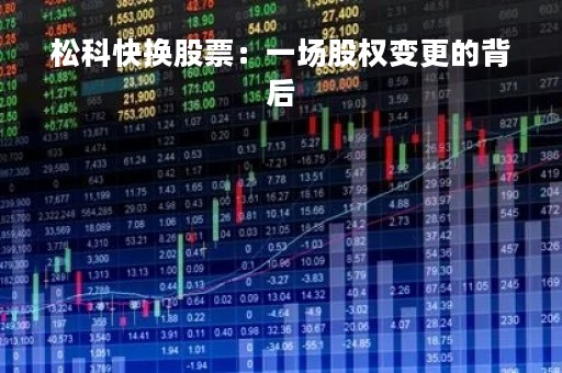 松科快换股票：一场股权变更的背后