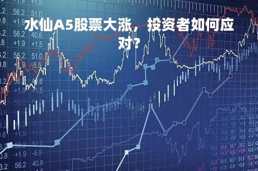 水仙A5股票大涨，投资者如何应对？