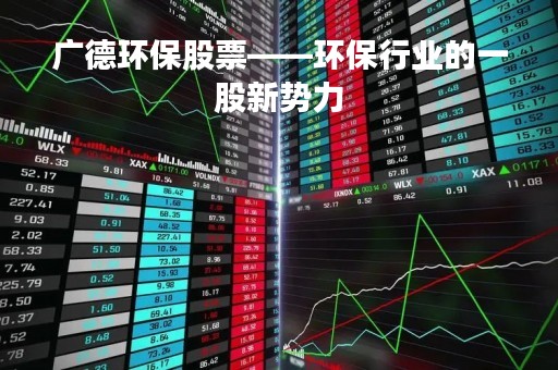 广德环保股票——环保行业的一股新势力