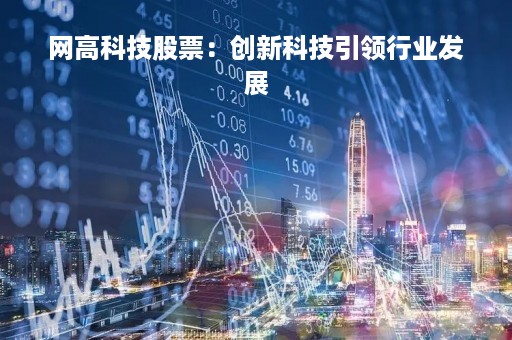 网高科技股票：创新科技引领行业发展
