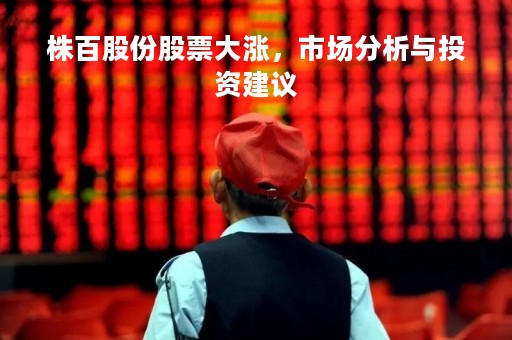 株百股份股票大涨，市场分析与投资建议