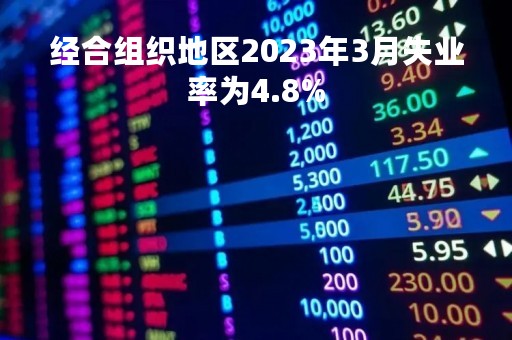 经合组织地区2023年3月失业率为4.8%
