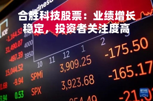 合胜科技股票：业绩增长稳定，投资者关注度高