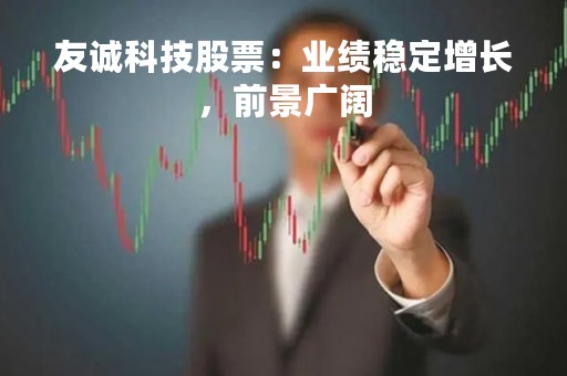友诚科技股票：业绩稳定增长，前景广阔