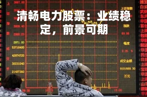 清畅电力股票：业绩稳定，前景可期