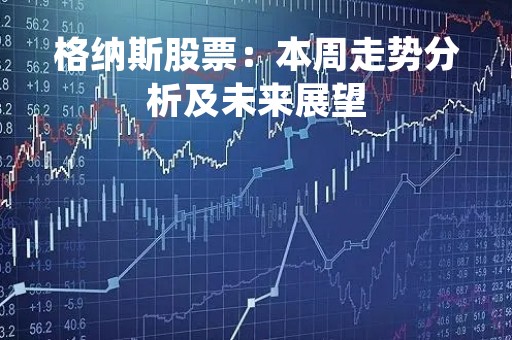 格纳斯股票：本周走势分析及未来展望