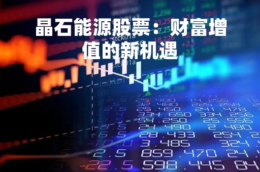 晶石能源股票：财富增值的新机遇