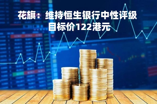 花旗：维持恒生银行中性评级 目标价122港元
