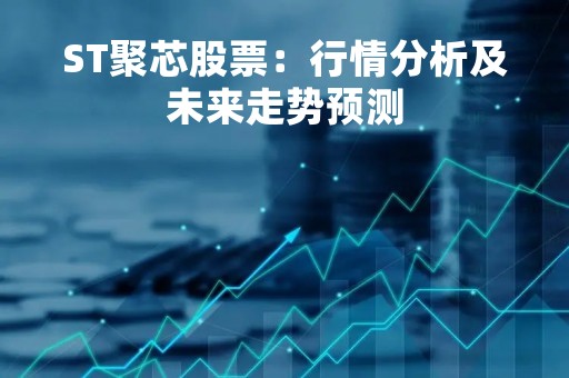 ST聚芯股票：行情分析及未来走势预测