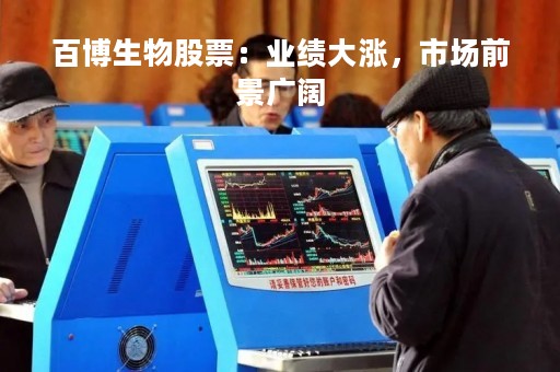 百博生物股票：业绩大涨，市场前景广阔