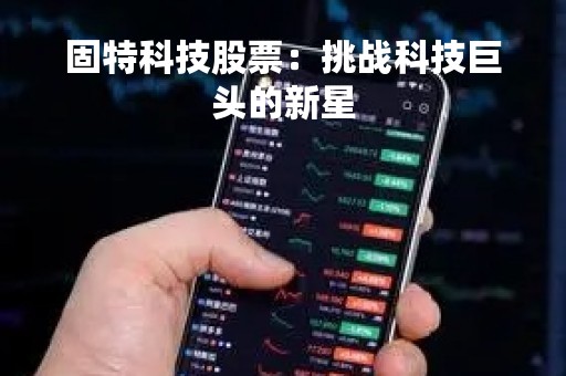 固特科技股票：挑战科技巨头的新星