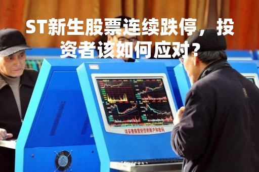 ST新生股票连续跌停，投资者该如何应对？