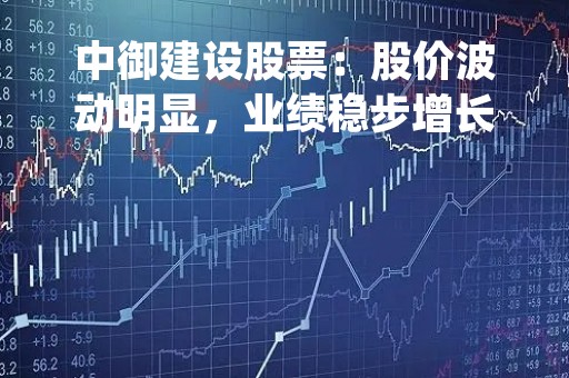中御建设股票：股价波动明显，业绩稳步增长