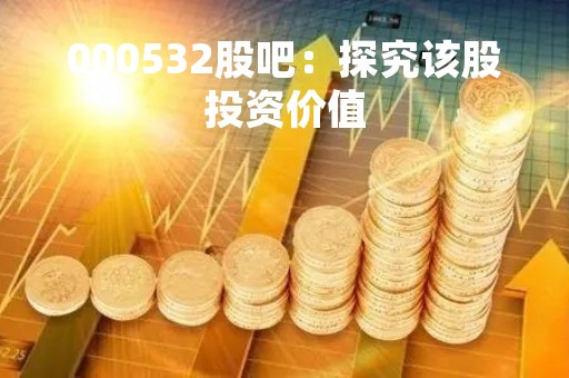 000532股吧：探究该股投资价值