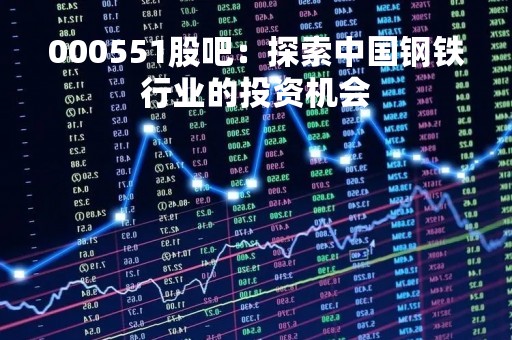 000551股吧：探索中国钢铁行业的投资机会