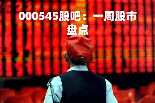 000545股吧：一周股市盘点