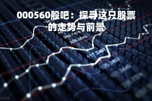000560股吧：探寻这只股票的走势与前景