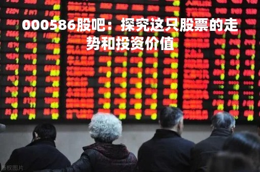 000586股吧：探究这只股票的走势和投资价值
