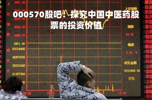 000570股吧：探究中国中医药股票的投资价值