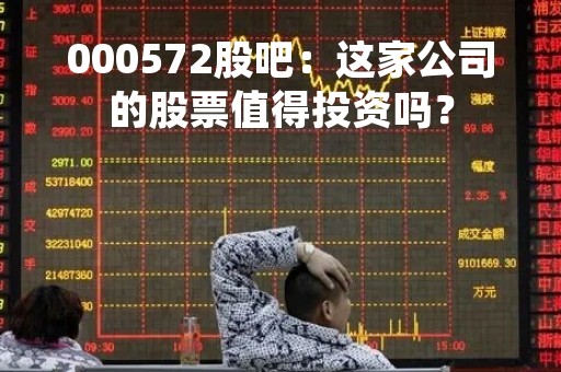 000572股吧：这家公司的股票值得投资吗？