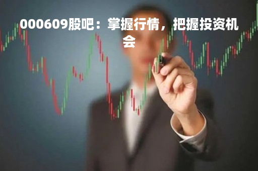 000609股吧：掌握行情，把握投资机会