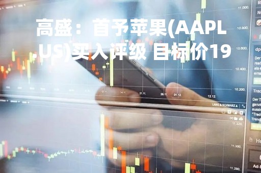 高盛：首予苹果(AAPL.US)买入评级 目标价199美元