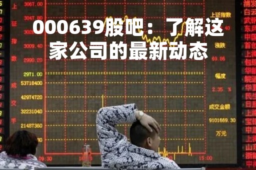 000639股吧：了解这家公司的最新动态