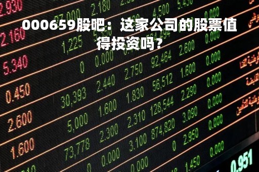 000659股吧：这家公司的股票值得投资吗？