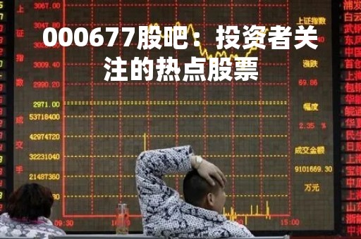 000677股吧：投资者关注的热点股票