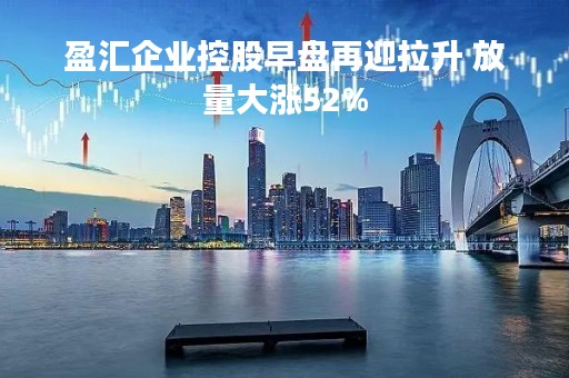 盈汇企业控股早盘再迎拉升 放量大涨52%