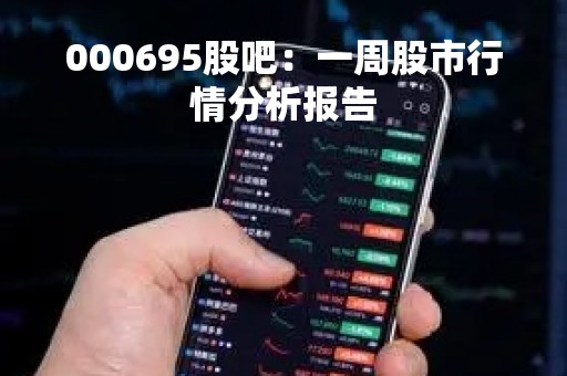 000695股吧：一周股市行情分析报告
