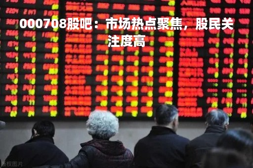 000708股吧：市场热点聚焦，股民关注度高