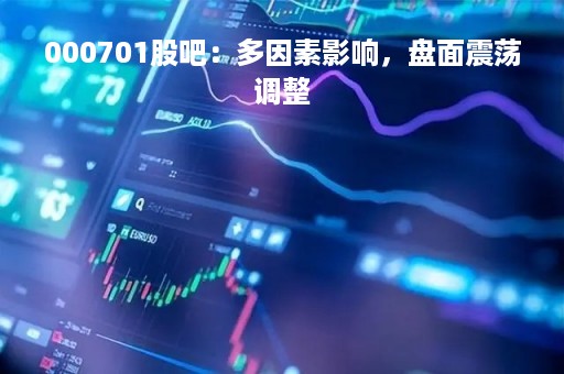 000701股吧：多因素影响，盘面震荡调整