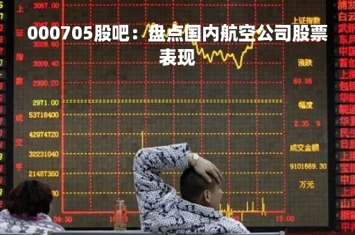 000705股吧：盘点国内航空公司股票表现