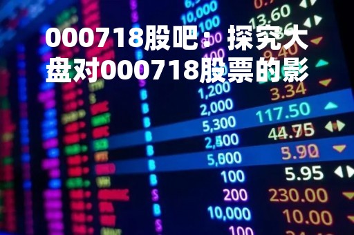 000718股吧：探究大盘对000718股票的影响