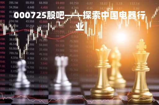 000725股吧——探索中国电器行业