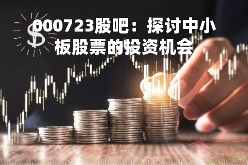 000723股吧：探讨中小板股票的投资机会