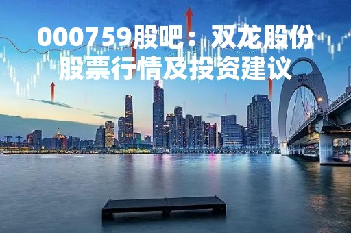 000759股吧：双龙股份股票行情及投资建议