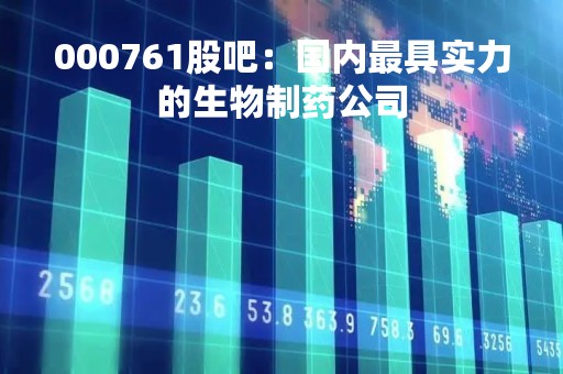 000761股吧：国内最具实力的生物制药公司