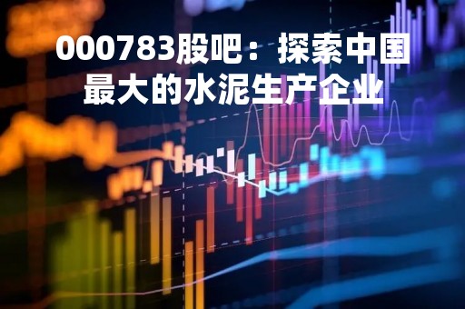 000783股吧:探索中国最大的水泥生产企业
