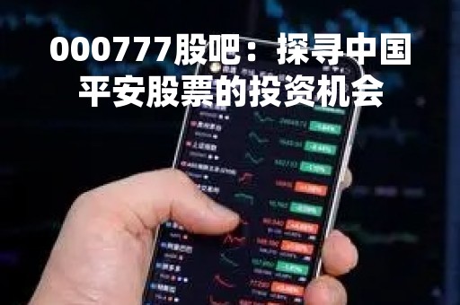 000777股吧:探寻中国平安股票的投资机会