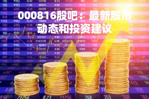 000816股吧：最新股市动态和投资建议